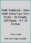 Math Notebook : Dear Math Solve Your Own Prob2 - 50 Sheets, 100 Pages - 8 X 10 Inches