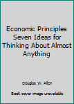 Spiral-bound Economic Principles Seven Ideas for Thinking About Almost Anything Book