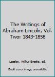 The Writings of Abraham Lincoln, Vol. Two: 1843-1858