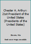 Chester A. Arthur: 21st President of the United States - Book #21 of the Presidents of the United States