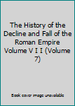 Hardcover The History of the Decline and Fall of the Roman Empire Volume V I I (Volume 7) Book