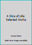 Hardcover A Slice of Life: Selected Works Book