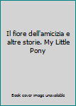 Paperback Il fiore dell'amicizia e altre storie. My Little Pony [Italian] Book