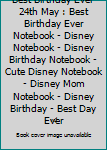 Best Birthday Ever 24th May : Best Birthday Ever Notebook - Disney Notebook - Disney Birthday Notebook - Cute Disney Notebook - Disney Mom Notebook - Disney Birthday - Best Day Ever