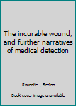 Unknown Binding The incurable wound, and further narratives of medical detection Book