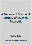 Hardcover A Backward Glance: A History of Rawdon Township Book