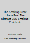 The Smoking Meat Like a Pro: The Ultimate BBQ Smoking Cookbook