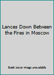 Hardcover Lances Down Between the Fires in Moscow Book