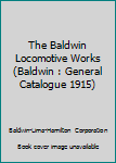 Hardcover The Baldwin Locomotive Works (Baldwin : General Catalogue 1915) Book