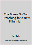 Paperback The Bones Go Too Preaching for a New Millennium Book