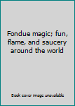 Hardcover Fondue magic; fun, flame, and saucery around the world Book