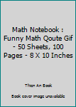 Math Notebook : Funny Math Qoute Gif - 50 Sheets, 100 Pages - 8 X 10 Inches