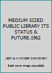 MEDIUM SIZED PUBLIC LIBRARY ITS STATUS & FUTURE.1962