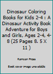 Dinosaur Coloring Books for Kids 2-4 : A Dinosaur Activity Book Adventure for Boys and Girls, Ages 2-4, 4-8 (25 Pages 8. 5 X 11 )