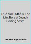 True and Faithful: The Life Story of Joseph Fielding Smith