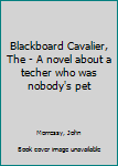 Hardcover Blackboard Cavalier, The - A novel about a techer who was nobody's pet Book