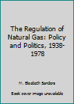The Regulation of Natural Gas: Policy and Politics, 1938-1978