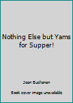 Paperback Nothing Else but Yams for Supper! Book