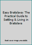 Paperback Easy Bratislava: The Practical Guide to Settling & Living in Bratislava Book