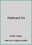 Westward Ho! or, the Voyages and Adventures of Sir Amyas Leigh, Knight, of Burrough