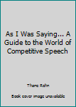 Paperback As I Was Saying... A Guide to the World of Competitive Speech Book