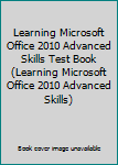 Paperback Learning Microsoft Office 2010 Advanced Skills Test Book (Learning Microsoft Office 2010 Advanced Skills) Book