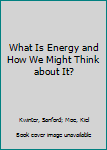 Paperback What Is Energy and How We Might Think about It? Book