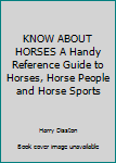 Hardcover KNOW ABOUT HORSES A Handy Reference Guide to Horses, Horse People and Horse Sports Book