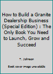 Paperback How to Build a Granite Dealership Business (Special Edition) : The Only Book You Need to Launch, Grow and Succeed Book