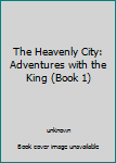 Paperback The Heavenly City: Adventures with the King (Book 1) Book