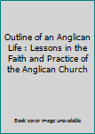 Paperback Outline of an Anglican Life : Lessons in the Faith and Practice of the Anglican Church Book