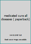 medicated cure all diseases ( paperback)
