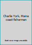 Unknown Binding Charlie York, Maine coast fisherman Book
