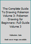 Paperback The Complete Guide To Drawing Pokemon Volume 3: Pokemon Drawing for Beginners: Full Guide Volume 3 Book