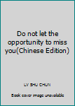 Do not let the opportunity to miss you(Chinese Edition)