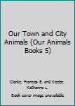 Hardcover Our Town and City Animals (Our Animals Books 5) Book