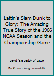 Paperback Lattin's Slam Dunk to Glory: The Amazing True Story of the 1966 NCAA Season and the Championship Game Book