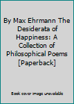 By Max Ehrmann The Desiderata of Happiness: A Collection of Philosophical Poems [Paperback]