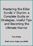 Paperback Mastering the Elder Scrolls V Skyrim: a Complete Guide on Strategies, Useful Tips and Becoming the Ultimate Warrior Book