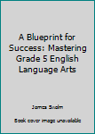 Paperback A Blueprint for Success: Mastering Grade 5 English Language Arts Book