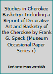 Studies in Cherokee Basketry: Including a Reprint of Decorative Art and Basketry of the Cherokee by Frank G. Speck (Museum Occasional Paper Series :)