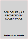 DIALOGUES ; AS RECORDED BY LUCIEN PRICE
