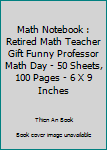Math Notebook : Retired Math Teacher Gift Funny Professor Math Day - 50 Sheets, 100 Pages - 6 X 9 Inches