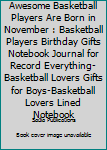 Awesome Basketball Players Are Born in November : Basketball Players Birthday Gifts Notebook Journal for Record Everything-Basketball Lovers Gifts for Boys-Basketball Lovers Lined Notebook