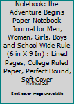 Notebook: the Adventure Begins Paper Notebook Journal for Men, Women, Girls, Boys and School Wide Rule (6 in X 9 In) : Lined Pages, College Ruled Paper, Perfect Bound, Soft Cover