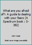Hardcover What are you afraid of?: A guide to dealing with your fears (A Spectrum book ; S-382) Book