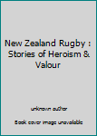 Unknown Binding New Zealand Rugby : Stories of Heroism & Valour Book