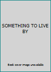 Unknown Binding SOMETHING TO LIVE BY Book
