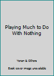 Hardcover Playing Much to Do With Nothing Book