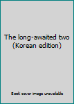 Unknown Binding The long-awaited two (Korean edition) [Korean] Book